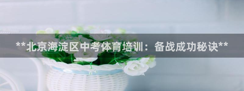 富联平台布7O777：**北京海淀区中考体育培训：备