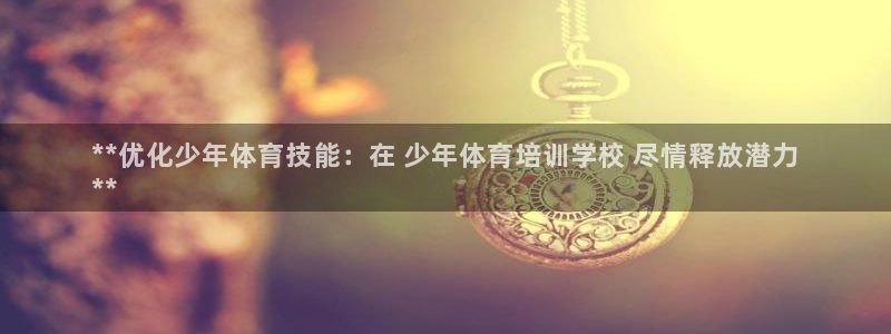 富联娱乐护7O777：**优化少年体育技能：在 少年