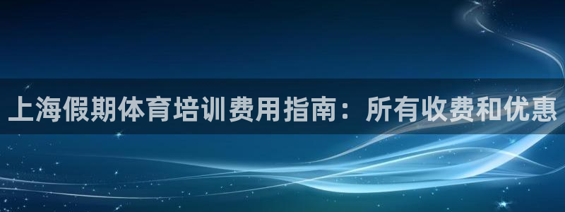 富联平台官网登录入口网址：上海假期体育培训费用指南：
