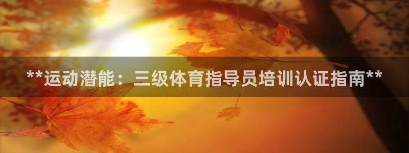 富联平台是什么平台：**运动潜能：三级体育指导员培训