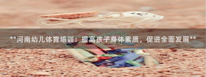富联娱乐律7O777：**河南幼儿体育培训：提高孩子