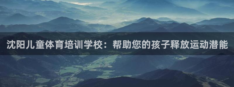 富联集团董事长：沈阳儿童体育培训学校：帮助您的孩子释
