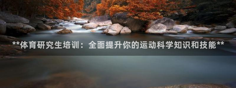 富联娱乐平台怎么样可靠吗：**体育研究生培训：全面提