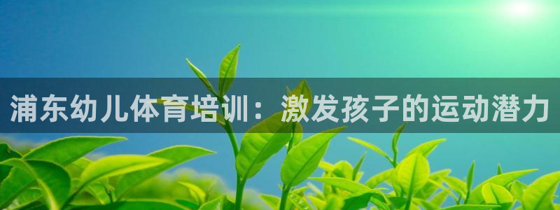 富联娱乐在线注册链接怎么弄的：浦东幼儿体育培训：激发