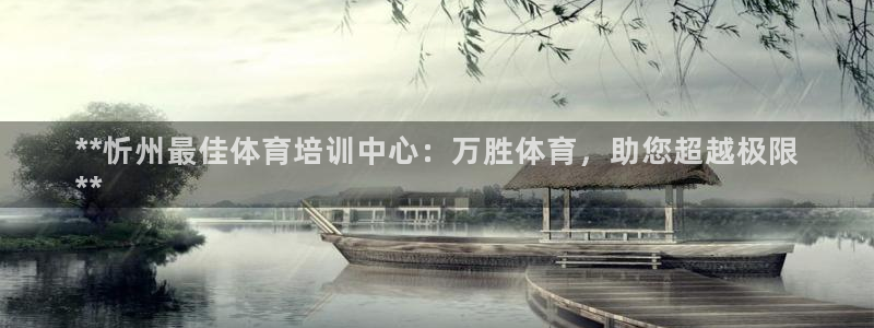 富联平台娱乐：**忻州最佳体育培训中心：万胜体育，助