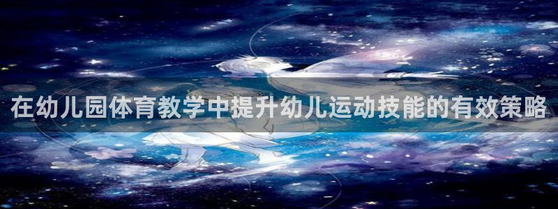 富联智能科技学院：在幼儿园体育教学中提升幼儿运动技能