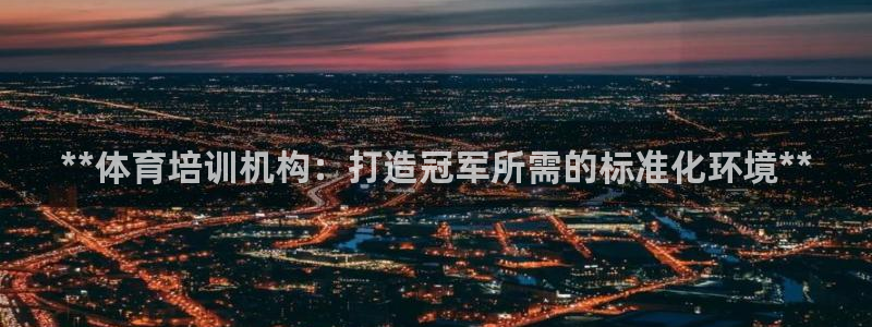 富联最新股价：**体育培训机构：打造冠军所需的标准化