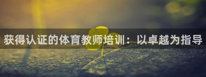 富联股份股票：获得认证的体育教师培训：以卓越为指导