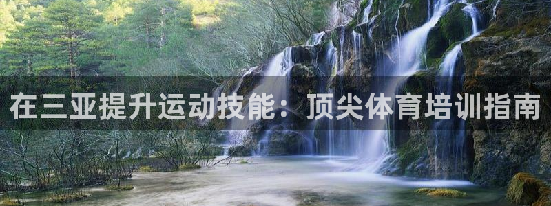 富联平台招商怎么样：在三亚提升运动技能：顶尖体育培训