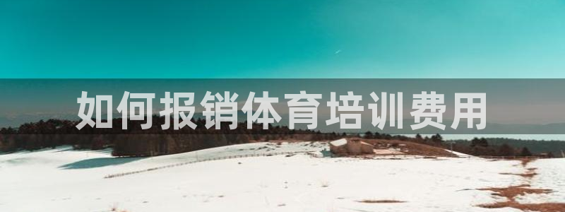 富联官方网站下载：如何报销体育培训费用