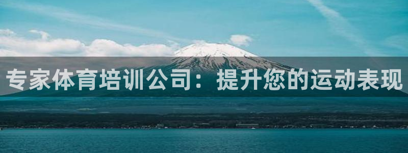 富联平台网站官网：专家体育培训公司：提升您的运动表现