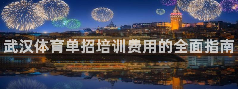 富联娱乐登录注册账号：武汉体育单招培训费用的全面指南