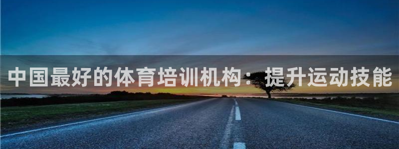 富联娱乐够7O777：中国最好的体育培训机构：提升运