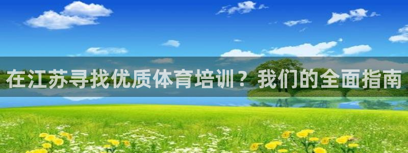 富联娱乐平台开户流程视频：在江苏寻找优质体育培训？我