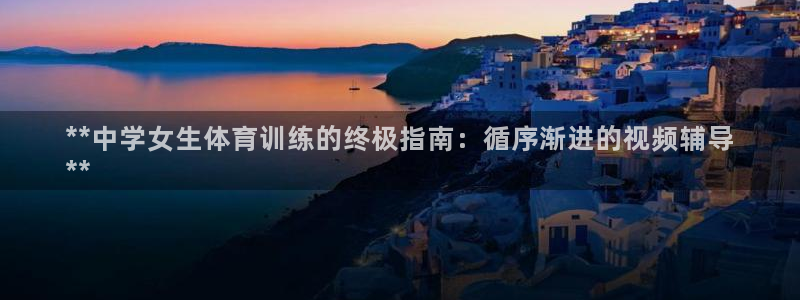 富联平台官网登录入口下载：**中学女生体育训练的终极