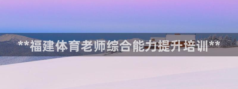 富联平台注册登录：**福建体育老师综合能力提升培训*