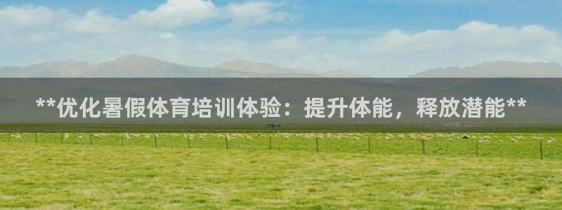 富联平台挂机怎么操作：**优化暑假体育培训体验：提升