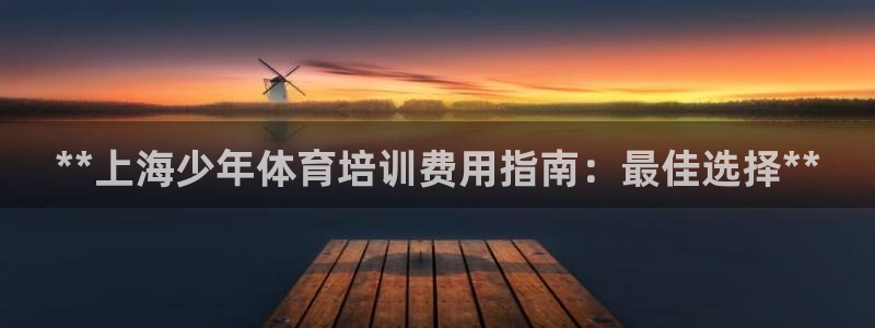 富联官网注册：**上海少年体育培训费用指南：最佳选择