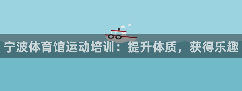 富联官方网站入口网址是多少：宁波体育馆运动培训：提升