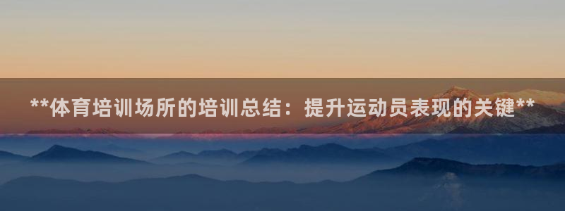 富联官方网站：**体育培训场所的培训总结：提升运动员