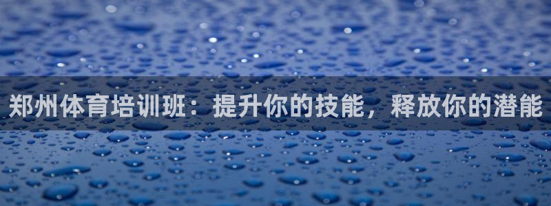 富联平台赢钱不给退怎么办呀：郑州体育培训班：提升你的