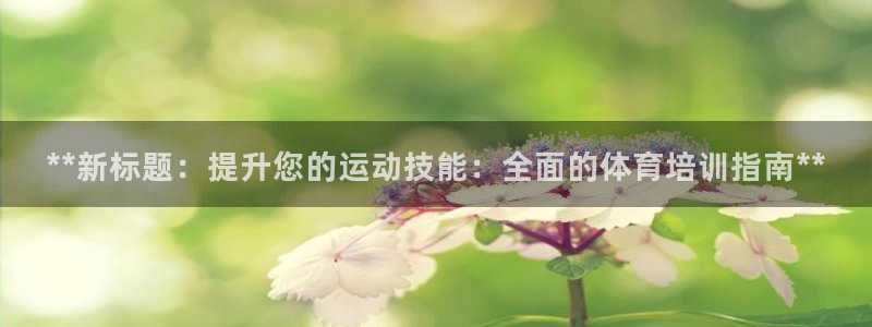 富联平台登录注册不了：**新标题：提升您的运动技能：