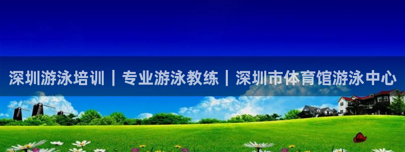富联平台孩7O777：深圳游泳培训｜专业游泳教练｜深