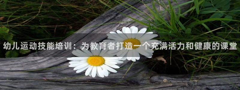 富联娱乐正规吗安全吗：幼儿运动技能培训：为教育者打造