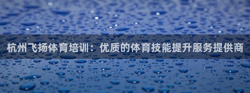 富联娱乐是骗局吗：杭州飞扬体育培训：优质的体育技能提