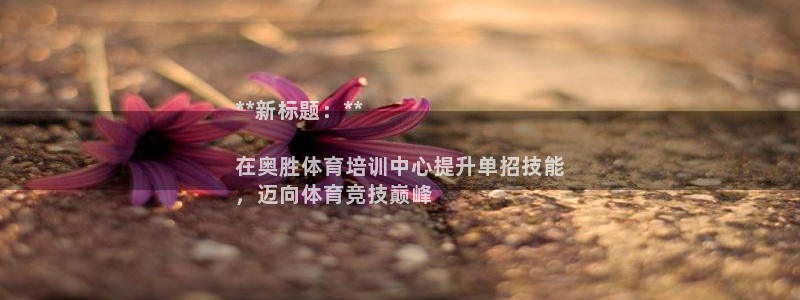 富联官方网站入口下载：**新标题：**

在奥胜体育