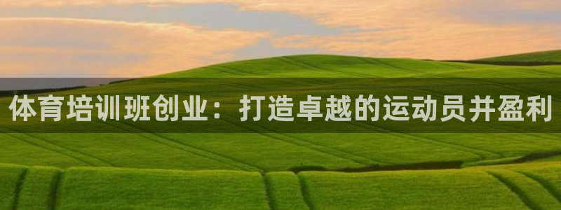富联娱乐认 58534I 富联：体育培训班创业：打造