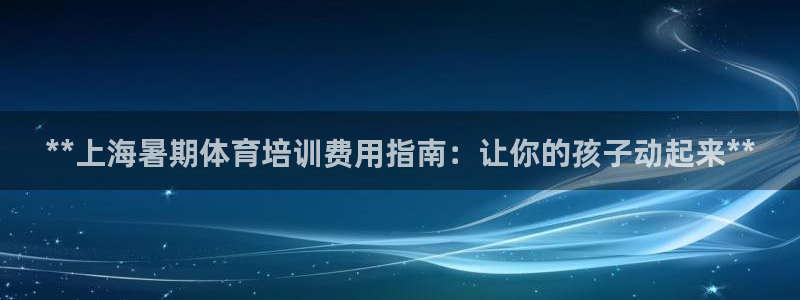 富联平台推 5O6917 富联：**上海暑期体育培训