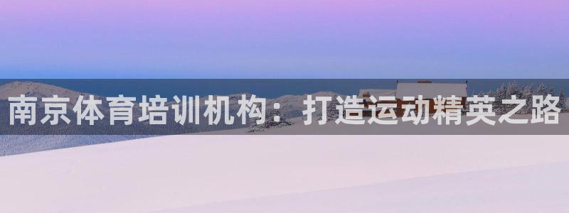 富联官网注册流程图片：南京体育培训机构：打造运动精英