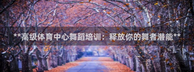 富联平台注册登录不了：**高级体育中心舞蹈培训：释放