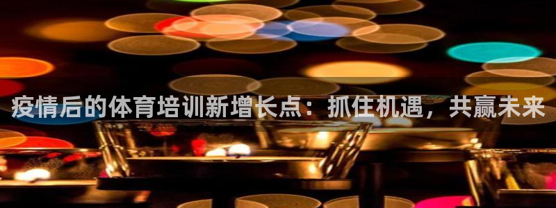 富联平台开户条件：疫情后的体育培训新增长点：抓住机遇
