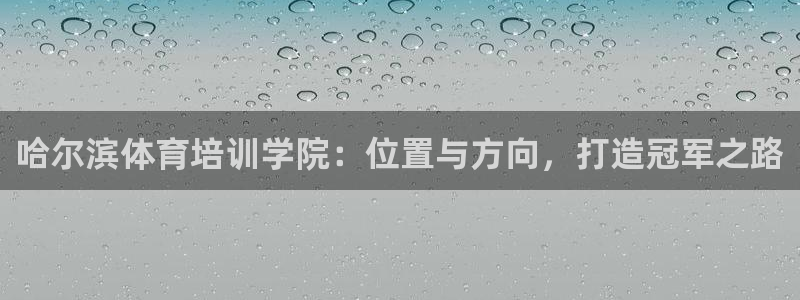 富联平台注册登录不了：哈尔滨体育培训学院：位置与方向