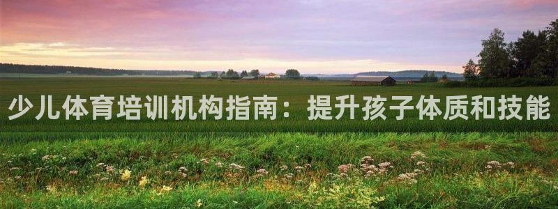 富联平台官网登录入口手机版：少儿体育培训机构指南：提
