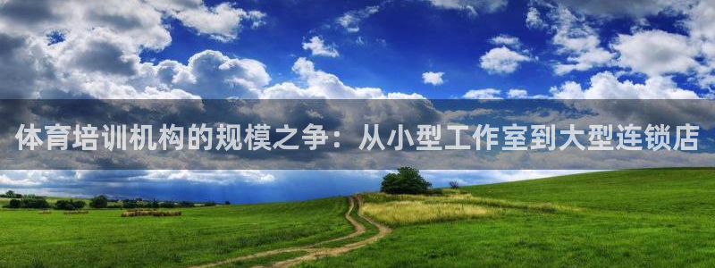富联娱乐官方网站：体育培训机构的规模之争：从小型工作