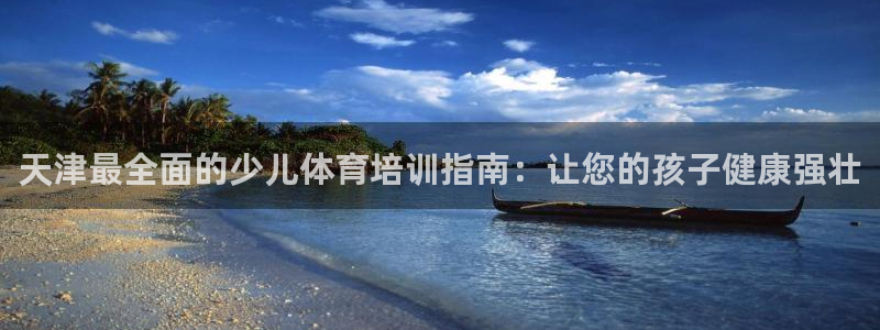 富联平台登录网址查询：天津最全面的少儿体育培训指南：