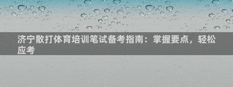 富联平台安装流程：济宁散打体育培训笔试备考指南：掌握
