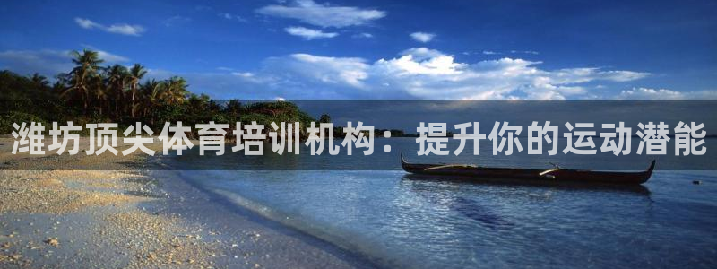 富联平台况7O777：潍坊顶尖体育培训机构：提升你的