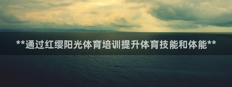 富联娱乐股东：**通过红缨阳光体育培训提升体育技能和