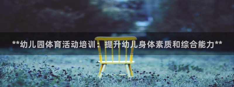 富联官网丁6.7.5.1.3.8：**幼儿园体育活动