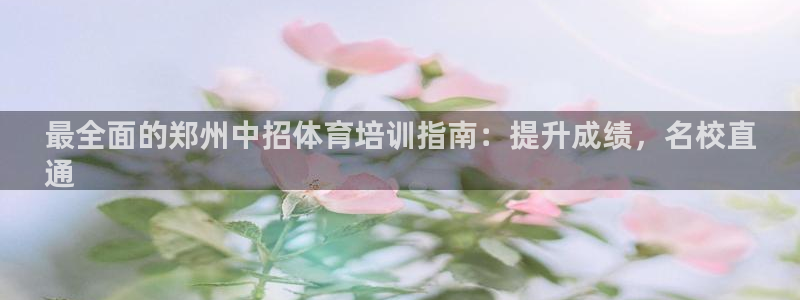 富联娱乐：最全面的郑州中招体育培训指南：提升成绩，名