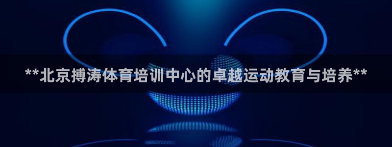 富联官方网站入口查询：**北京搏涛体育培训中心的卓越