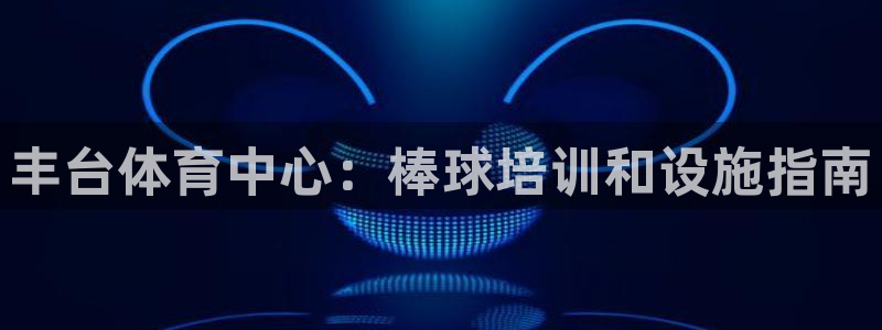 富联平台是什么：丰台体育中心：棒球培训和设施指南