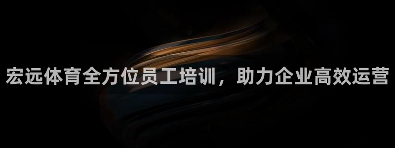 富联官方网站入口网址查询：宏远体育全方位员工培训，助
