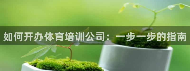 富联平台官网登录：如何开办体育培训公司：一步一步的指