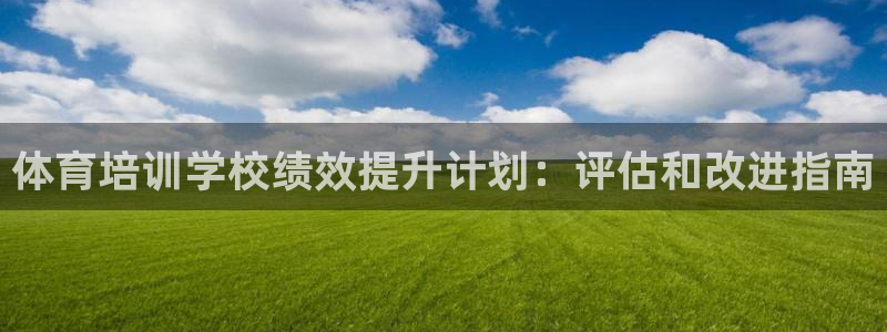 富联娱乐在线注册链接是什么：体育培训学校绩效提升计划