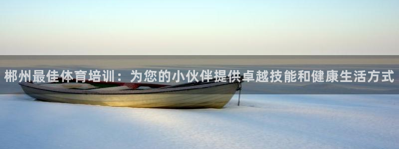 富联娱乐老板是哪里人：郴州最佳体育培训：为您的小伙伴